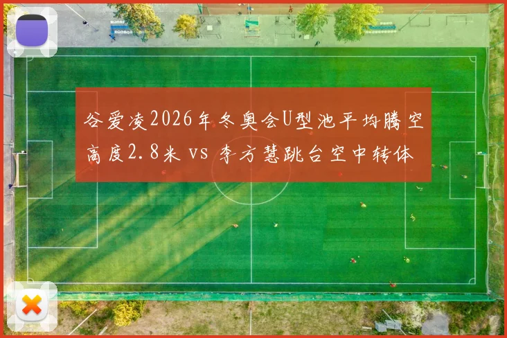 谷爱凌2026年冬奥会U型池平均腾空高度2.8米 vs 李方慧跳台空中转体质量，雪上项目难度分差